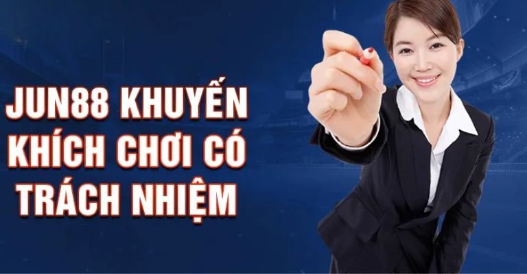 Lời khuyên để chơi có trách nhiệm Jun88?