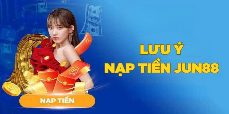 Các lưu ý khi nạp tiền vào Jun88