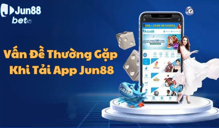 Một số vấn đề thường gặp khi tải app Jun88
