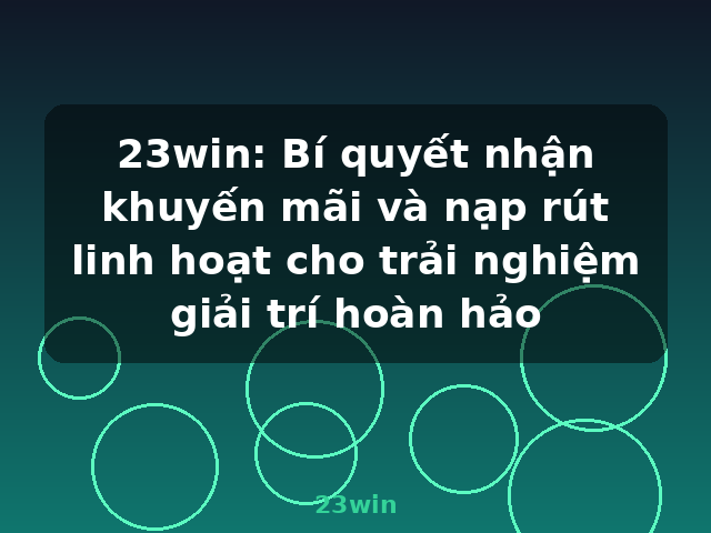 23win: Bí quyết nhận khuyến mãi và nạp rút linh hoạt cho trải nghiệm giải trí hoàn hảo - 23win