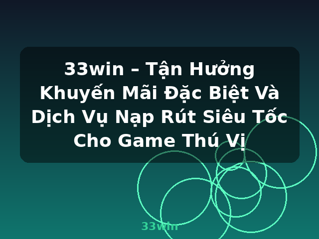 33win – Tận Hưởng Khuyến Mãi Đặc Biệt Và Dịch Vụ Nạp Rút Siêu Tốc Cho Game Thú Vị - 33win