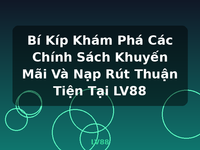 Bí Kíp Khám Phá Các Chính Sách Khuyến Mãi Và Nạp Rút Thuận Tiện Tại LV88 - LV88 Bí Kíp Khám Phá Các Chính Sách Khuyến Mãi Và Nạp Rút Thuận Tiện Tại LV88 - LV88