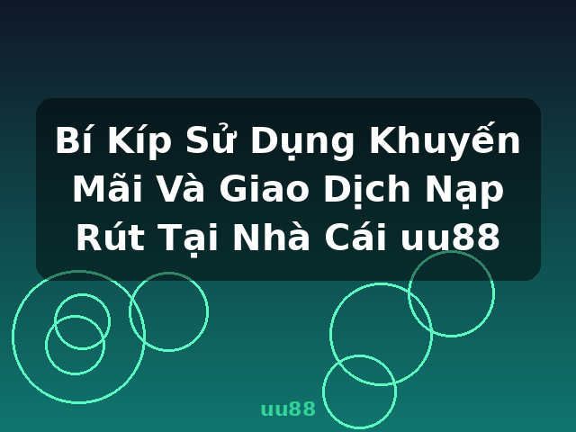 Bí Kíp Sử Dụng Khuyến Mãi Và Giao Dịch Nạp Rút Tại Nhà Cái uu88 - uu88 Bí Kíp Sử Dụng Khuyến Mãi Và Giao Dịch Nạp Rút Tại Nhà Cái uu88 - uu88