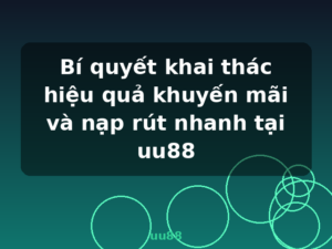 Bí quyết khai thác hiệu quả khuyến mãi và nạp rút nhanh tại uu88 - uu88