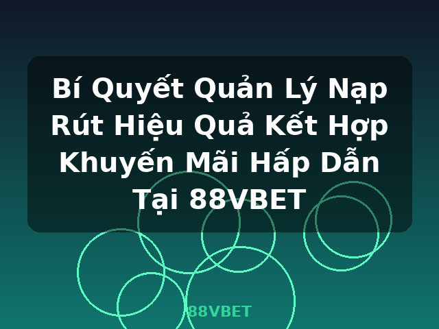 Bí Quyết Quản Lý Nạp Rút Hiệu Quả Kết Hợp Khuyến Mãi Hấp Dẫn Tại 88VBET - 88VBET Bí Quyết Quản Lý Nạp Rút Hiệu Quả Kết Hợp Khuyến Mãi Hấp Dẫn Tại 88VBET - 88VBET