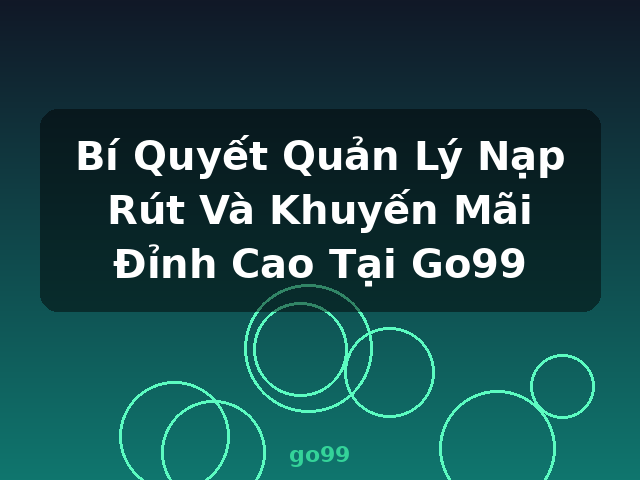 Bí Quyết Quản Lý Nạp Rút Và Khuyến Mãi Đỉnh Cao Tại Go99 - go99 Bí Quyết Quản Lý Nạp Rút Và Khuyến Mãi Đỉnh Cao Tại Go99 - go99