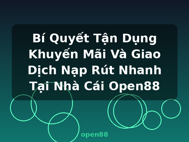 Bí Quyết Tận Dụng Khuyến Mãi Và Giao Dịch Nạp Rút Nhanh Tại Nhà Cái Open88 - open88 Bí Quyết Tận Dụng Khuyến Mãi Và Giao Dịch Nạp Rút Nhanh Tại Nhà Cái Open88 - open88