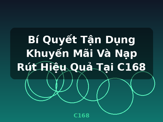 Bí Quyết Tận Dụng Khuyến Mãi Và Nạp Rút Hiệu Quả Tại C168 - C168