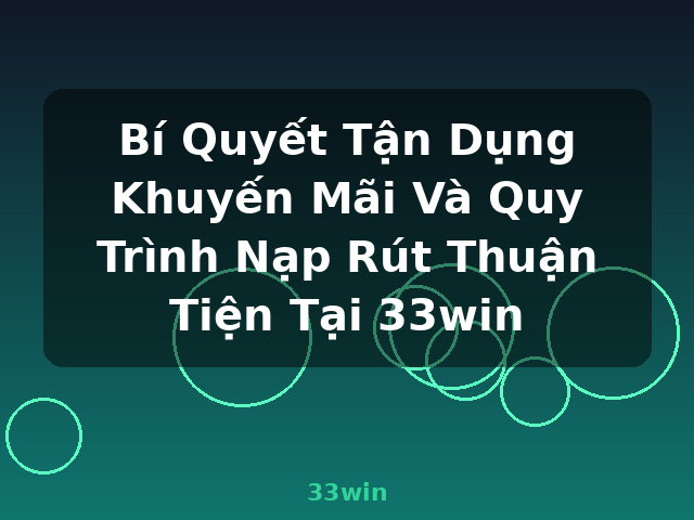 Bí Quyết Tận Dụng Khuyến Mãi Và Quy Trình Nạp Rút Thuận Tiện Tại 33win - 33win