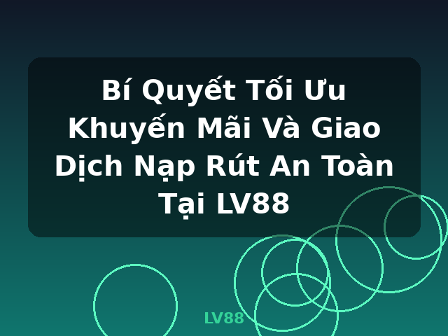 Bí Quyết Tối Ưu Khuyến Mãi Và Giao Dịch Nạp Rút An Toàn Tại LV88 - LV88