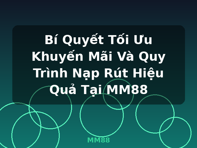 Bí Quyết Tối Ưu Khuyến Mãi Và Quy Trình Nạp Rút Hiệu Quả Tại MM88 - MM88