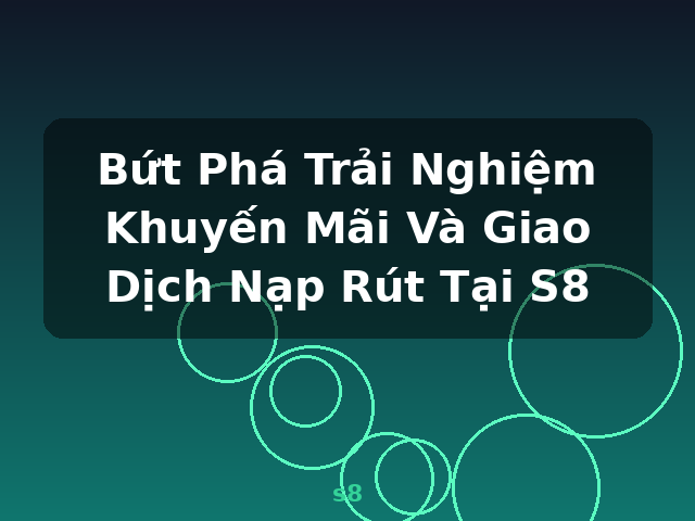 Bứt Phá Trải Nghiệm Khuyến Mãi Và Giao Dịch Nạp Rút Tại S8 - s8 Bứt Phá Trải Nghiệm Khuyến Mãi Và Giao Dịch Nạp Rút Tại S8 - s8