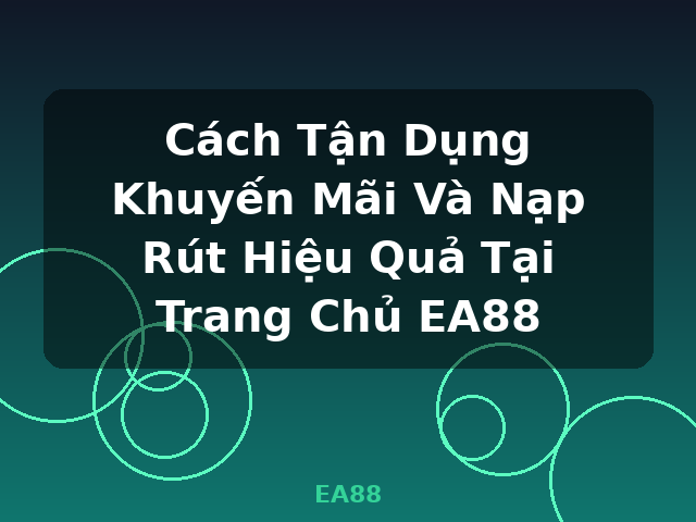 Cách Tận Dụng Khuyến Mãi Và Nạp Rút Hiệu Quả Tại Trang Chủ EA88 - EA88 Cách Tận Dụng Khuyến Mãi Và Nạp Rút Hiệu Quả Tại Trang Chủ EA88 - EA88