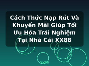 Cách Thức Nạp Rút Và Khuyến Mãi Giúp Tối Ưu Hóa Trải Nghiệm Tại Nhà Cái XX88 - XX88
