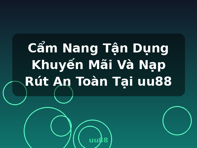Cẩm Nang Tận Dụng Khuyến Mãi Và Nạp Rút An Toàn Tại uu88 - uu88