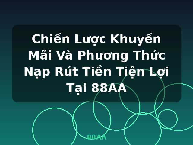Chiến Lược Khuyến Mãi Và Phương Thức Nạp Rút Tiền Tiện Lợi Tại 88AA - 88AA Chiến Lược Khuyến Mãi Và Phương Thức Nạp Rút Tiền Tiện Lợi Tại 88AA - 88AA