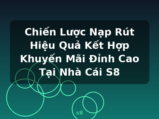 Chiến Lược Nạp Rút Hiệu Quả Kết Hợp Khuyến Mãi Đỉnh Cao Tại Nhà Cái S8 - s8