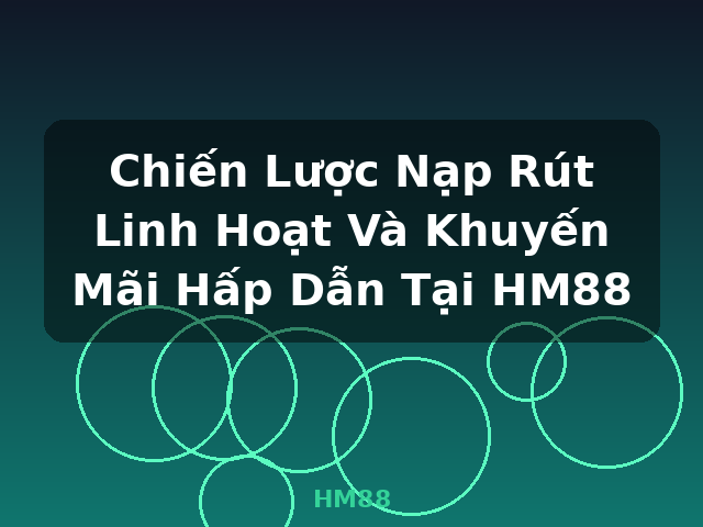 Chiến Lược Nạp Rút Linh Hoạt Và Khuyến Mãi Hấp Dẫn Tại HM88 - HM88 Chiến Lược Nạp Rút Linh Hoạt Và Khuyến Mãi Hấp Dẫn Tại HM88 - HM88