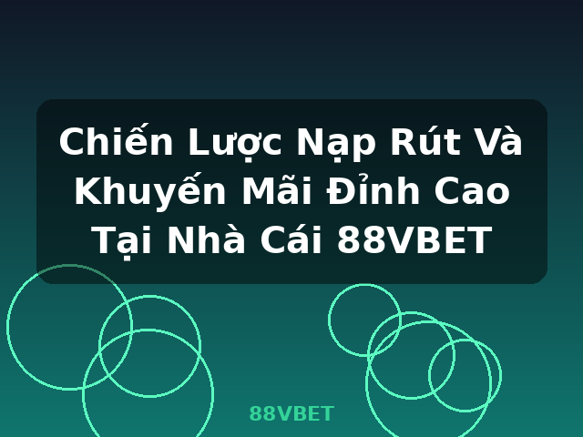 Chiến Lược Nạp Rút Và Khuyến Mãi Đỉnh Cao Tại Nhà Cái 88VBET - 88VBET