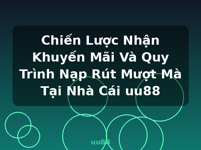 Chiến Lược Nhận Khuyến Mãi Và Quy Trình Nạp Rút Mượt Mà Tại Nhà Cái uu88 - uu88