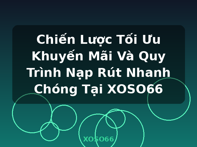 Chiến Lược Tối Ưu Khuyến Mãi Và Quy Trình Nạp Rút Nhanh Chóng Tại XOSO66 - XOSO66 Chiến Lược Tối Ưu Khuyến Mãi Và Quy Trình Nạp Rút Nhanh Chóng Tại XOSO66 - XOSO66