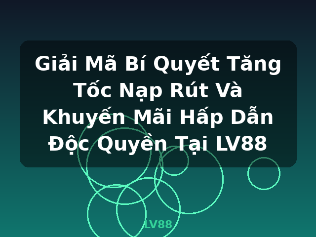 Giải Mã Bí Quyết Tăng Tốc Nạp Rút Và Khuyến Mãi Hấp Dẫn Độc Quyền Tại LV88 - LV88 Giải Mã Bí Quyết Tăng Tốc Nạp Rút Và Khuyến Mãi Hấp Dẫn Độc Quyền Tại LV88 - LV88