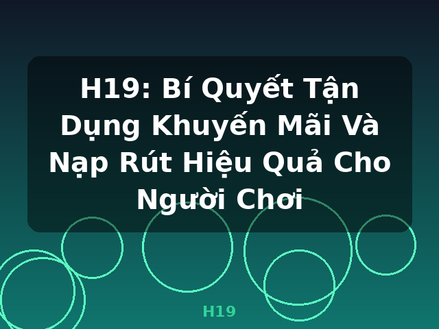 H19: Bí Quyết Tận Dụng Khuyến Mãi Và Nạp Rút Hiệu Quả Cho Người Chơi - H19