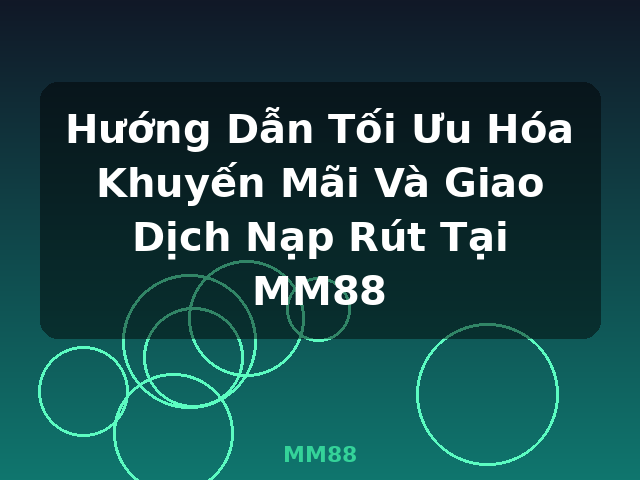 Hướng Dẫn Tối Ưu Hóa Khuyến Mãi Và Giao Dịch Nạp Rút Tại MM88 - MM88