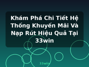 Khám Phá Chi Tiết Hệ Thống Khuyến Mãi Và Nạp Rút Hiệu Quả Tại 33win - 33win