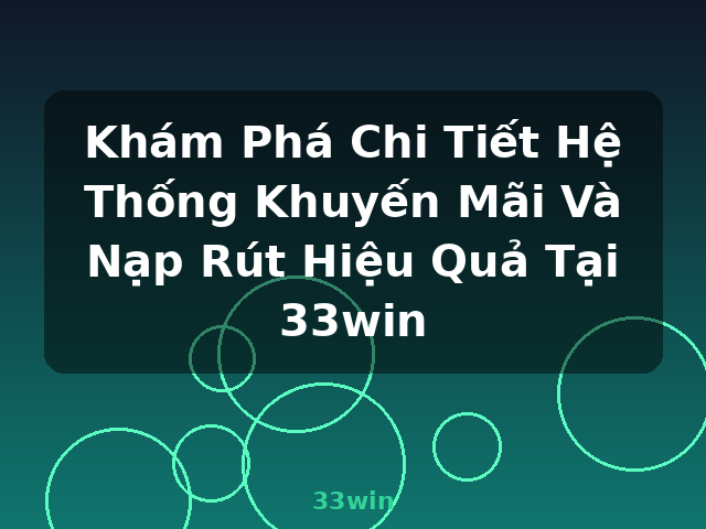 Khám Phá Chi Tiết Hệ Thống Khuyến Mãi Và Nạp Rút Hiệu Quả Tại 33win - 33win