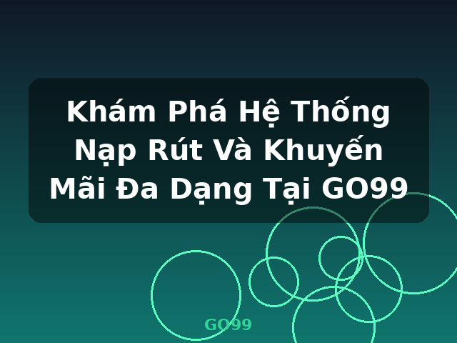 Khám Phá Hệ Thống Nạp Rút Và Khuyến Mãi Đa Dạng Tại GO99 - GO99