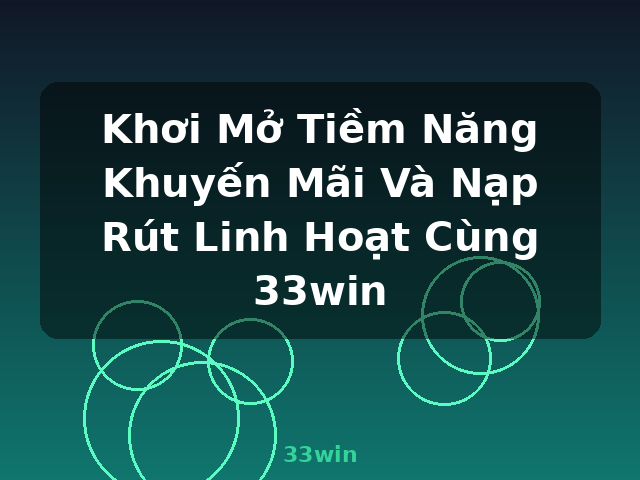 Khơi Mở Tiềm Năng Khuyến Mãi Và Nạp Rút Linh Hoạt Cùng 33win - 33win Khơi Mở Tiềm Năng Khuyến Mãi Và Nạp Rút Linh Hoạt Cùng 33win - 33win
