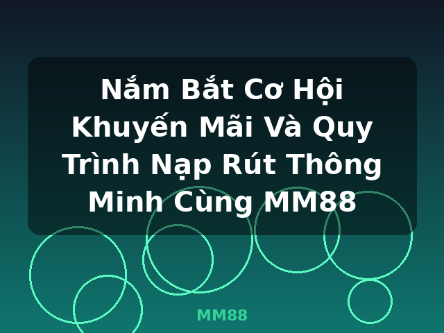 Nắm Bắt Cơ Hội Khuyến Mãi Và Quy Trình Nạp Rút Thông Minh Cùng MM88 - MM88 Nắm Bắt Cơ Hội Khuyến Mãi Và Quy Trình Nạp Rút Thông Minh Cùng MM88 - MM88
