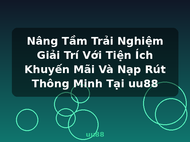 Nâng Tầm Trải Nghiệm Giải Trí Với Tiện Ích Khuyến Mãi Và Nạp Rút Thông Minh Tại uu88 - uu88 Nâng Tầm Trải Nghiệm Giải Trí Với Tiện Ích Khuyến Mãi Và Nạp Rút Thông Minh Tại uu88 - uu88
