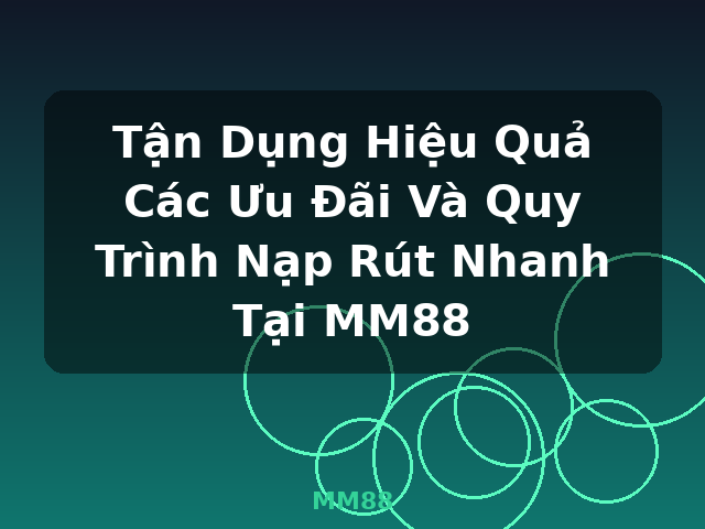 Tận Dụng Hiệu Quả Các Ưu Đãi Và Quy Trình Nạp Rút Nhanh Tại MM88 - MM88