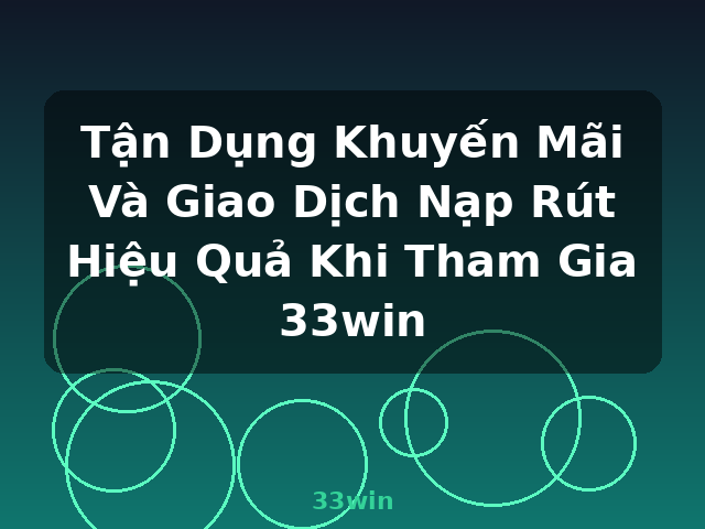 Tận Dụng Khuyến Mãi Và Giao Dịch Nạp Rút Hiệu Quả Khi Tham Gia 33win - 33win Tận Dụng Khuyến Mãi Và Giao Dịch Nạp Rút Hiệu Quả Khi Tham Gia 33win - 33win