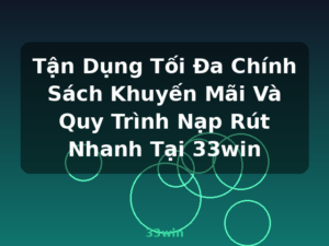 Tận Dụng Tối Đa Chính Sách Khuyến Mãi Và Quy Trình Nạp Rút Nhanh Tại 33win - 33win