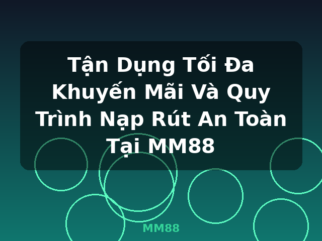 Tận Dụng Tối Đa Khuyến Mãi Và Quy Trình Nạp Rút An Toàn Tại MM88 - MM88