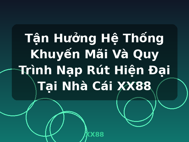 Tận Hưởng Hệ Thống Khuyến Mãi Và Quy Trình Nạp Rút Hiện Đại Tại Nhà Cái XX88 - XX88