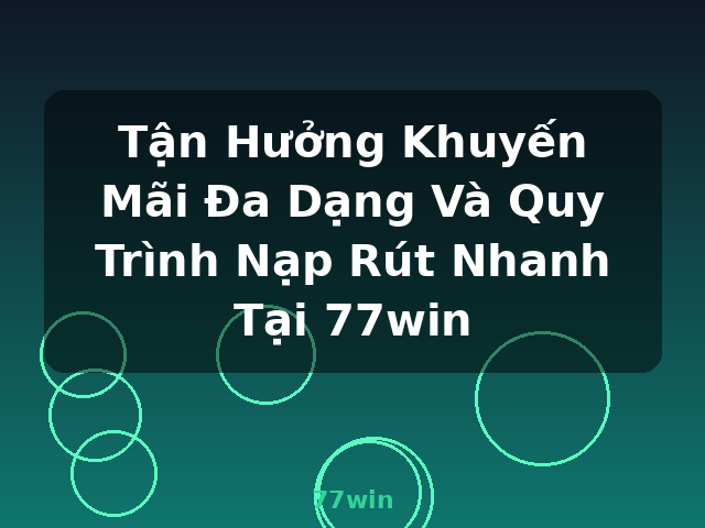 Tận Hưởng Khuyến Mãi Đa Dạng Và Quy Trình Nạp Rút Nhanh Tại 77win - 77win Tận Hưởng Khuyến Mãi Đa Dạng Và Quy Trình Nạp Rút Nhanh Tại 77win - 77win