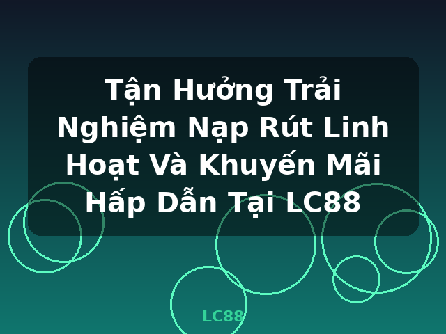 Tận Hưởng Trải Nghiệm Nạp Rút Linh Hoạt Và Khuyến Mãi Hấp Dẫn Tại LC88 - LC88 Tận Hưởng Trải Nghiệm Nạp Rút Linh Hoạt Và Khuyến Mãi Hấp Dẫn Tại LC88 - LC88