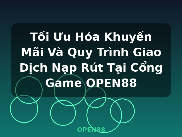 Tối Ưu Hóa Khuyến Mãi Và Quy Trình Giao Dịch Nạp Rút Tại Cổng Game OPEN88 - OPEN88