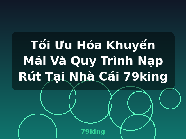 Tối Ưu Hóa Khuyến Mãi Và Quy Trình Nạp Rút Tại Nhà Cái 79king - 79king Tối Ưu Hóa Khuyến Mãi Và Quy Trình Nạp Rút Tại Nhà Cái 79king - 79king