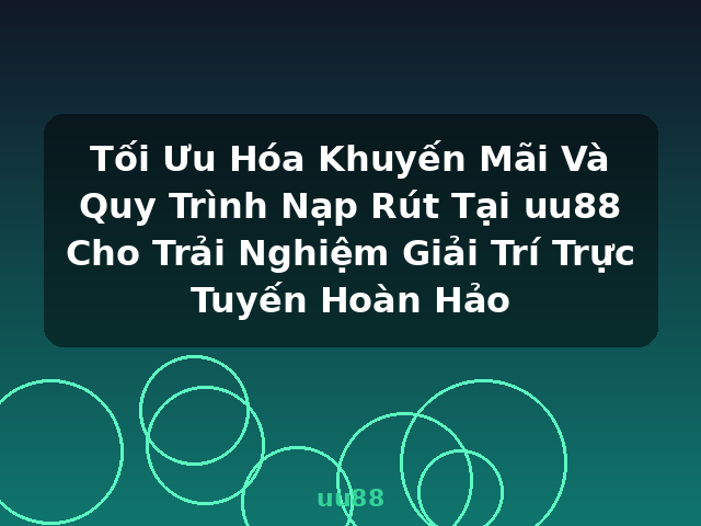 Tối Ưu Hóa Khuyến Mãi Và Quy Trình Nạp Rút Tại uu88 Cho Trải Nghiệm Giải Trí Trực Tuyến Hoàn Hảo - uu88