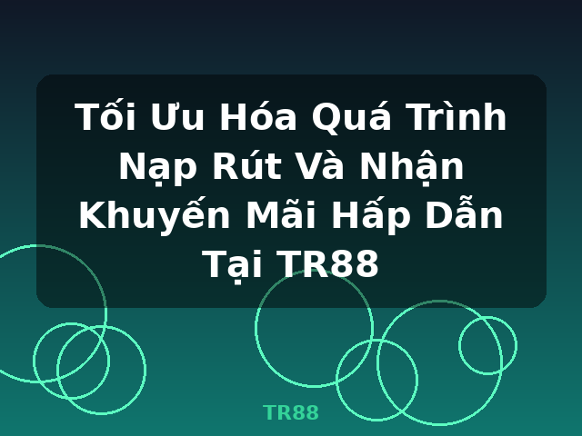 Tối Ưu Hóa Quá Trình Nạp Rút Và Nhận Khuyến Mãi Hấp Dẫn Tại TR88 - TR88 Tối Ưu Hóa Quá Trình Nạp Rút Và Nhận Khuyến Mãi Hấp Dẫn Tại TR88 - TR88