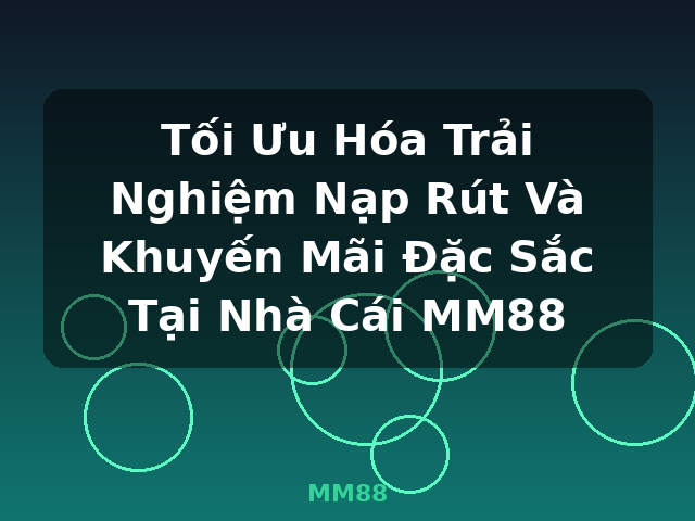 Tối Ưu Hóa Trải Nghiệm Nạp Rút Và Khuyến Mãi Đặc Sắc Tại Nhà Cái MM88 - MM88 Tối Ưu Hóa Trải Nghiệm Nạp Rút Và Khuyến Mãi Đặc Sắc Tại Nhà Cái MM88 - MM88