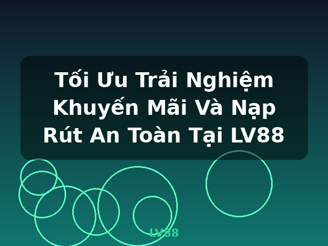 Tối Ưu Trải Nghiệm Khuyến Mãi Và Nạp Rút An Toàn Tại LV88 - LV88 Tối Ưu Trải Nghiệm Khuyến Mãi Và Nạp Rút An Toàn Tại LV88 - LV88