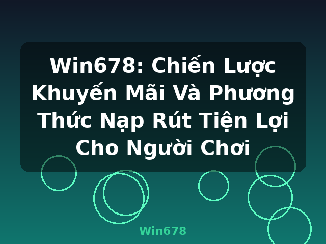 Win678: Chiến Lược Khuyến Mãi Và Phương Thức Nạp Rút Tiện Lợi Cho Người Chơi - Win678 Win678: Chiến Lược Khuyến Mãi Và Phương Thức Nạp Rút Tiện Lợi Cho Người Chơi - Win678